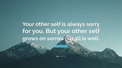 Kahlil Gibran Quote Your Other Self Is Always Sorry For You But Your