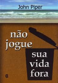 Não Jogue Sua Vida Fora - Baluarte Literário: Não jogue sua vida fora - John Piper