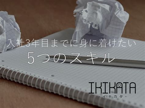 入社3年目までの若手が身に着けたい「5つのスキル」とは？ Ikikata イキカタ