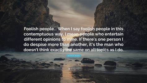 Jerome K Jerome Quote Foolish People When I Say Foolish People In