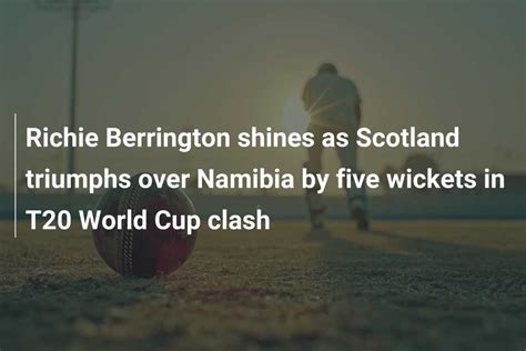 Richie Berrington Shines As Scotland Triumphs Over Namibia By Five