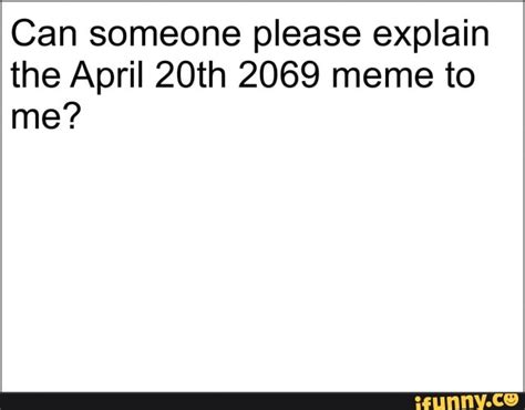 Can Someone Please Explain The April 20th 2069 Meme To Me Ifunny