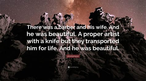 Anonymous Quote: “There was a barber and his wife. And he was beautiful ...