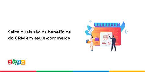 Saiba Quais São Os Benefícios Do Crm Em Seu E Commerce Zoho Blog