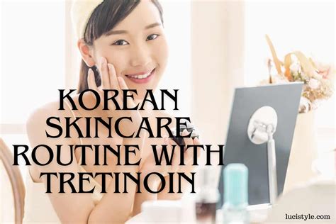 Step By Step Guide Korean Skincare Routine With Tretinoin