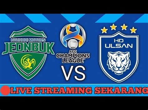 Live Sekarang Jeonbuk Vs Ulsan Hd Leg Liga Champions Afc