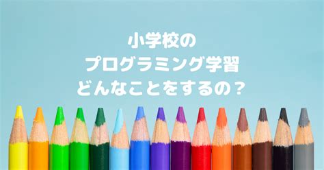 初心者でもわかる！小学校のプログラミング学習内容と狙い、授業事例とは？│プログラミング Navi