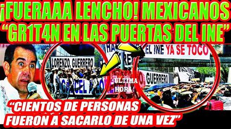 Al Grito De Fueraaa Lencho Mexicanos Se Plantan En Las Puertas Del Ine