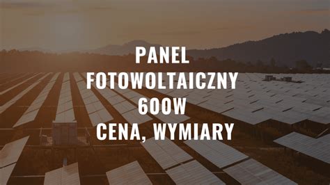 Panele Fotowoltaiczne 600w Cena Wymiary Opinie