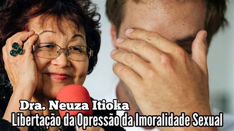 Libertação da Opressão da Imoralidade Sexual Dra Neuza Itioka YouTube