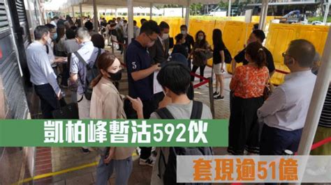 热辣新盘放送｜凯柏峰暂沽592伙 套现逾51亿 星岛日报