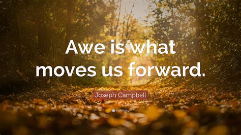 Joseph Campbell Quote Awe Is What Moves Us Forward The Awe Of