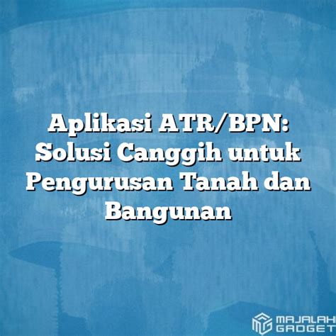 Aplikasi Atr Bpn Solusi Canggih Untuk Pengurusan Tanah Dan Bangunan