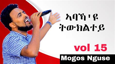 ኣባኻዩ ትውክልተይ New Tigrinya Mezmur Mogos Nguse From Vol 15 Youtube