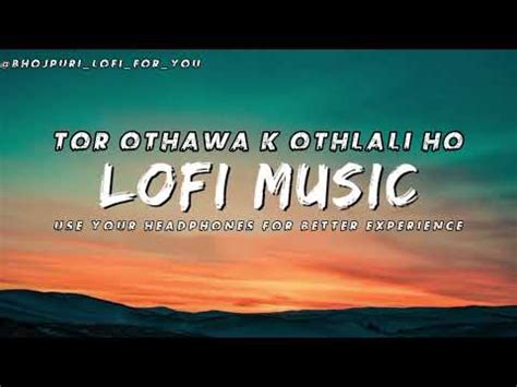 Toahar Othawa K Othalai Ho Slowed And Reverb Song Bhojpuri Lofi Song