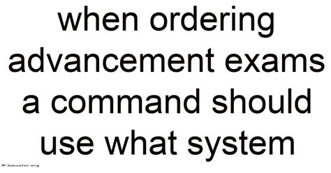 When Ordering Advancement Exams A Command Should Use What System