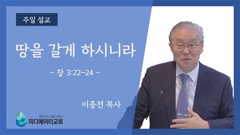 미디에이터교회 2023514 주일 설교 땅을 갈게 하시니라 이종전 목사 Youtube