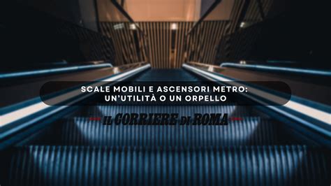 Scale Mobili E Ascensori Metro Unutilit O Un Orpello Il Corriere