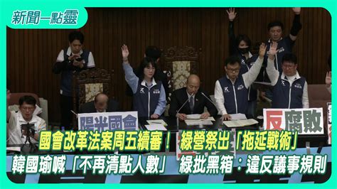 【新聞一點靈】國會改革法案周五續審！ 綠營祭「拖延戰術」擬定攻防策略 韓國瑜喊「不再清點人數」 綠批黑箱：違反議事規則政治 壹新聞