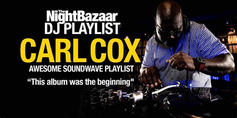 Carl Cox This Album Was The Beginning Of Awesome Soundwave The Night Bazaar