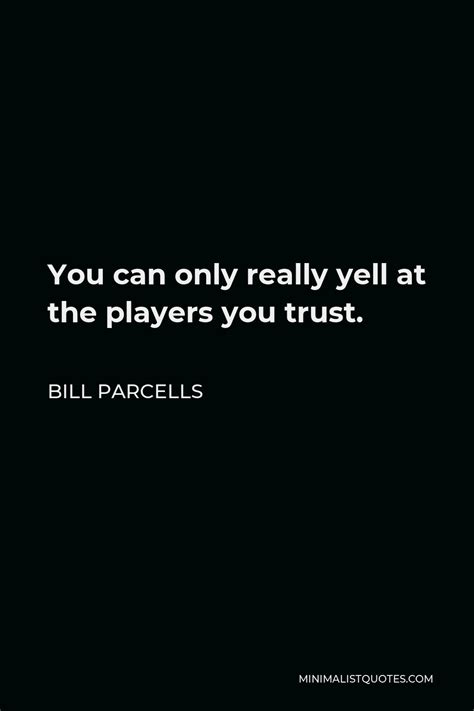 Bill Parcells Quote: You can only really yell at the players you trust.