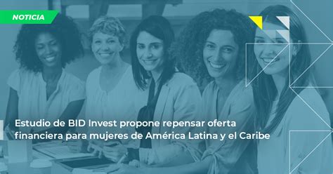 Estudio de BID Invest propone repensar oferta financiera para mujeres de América Latina y el