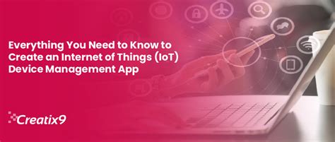 Everything You Need To Know To Create An Internet Of Things Iot Device Management App Creatix9