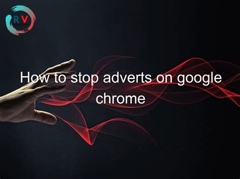 5 Steps To Silence The Noise: Blocking Annoying Ads On Google Chrome