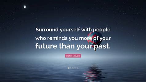 Dan Sullivan Quote Surround Yourself With People Who Reminds You More