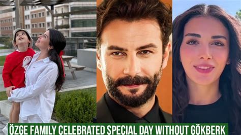 Özge yagiz Family Celebrated Special day without Gökberk demirci YouTube