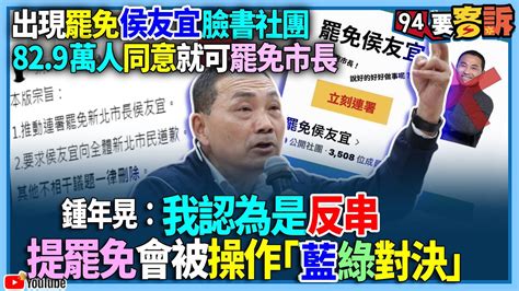 【94要客訴】出現罷免侯友宜臉書社團！829萬人同意就可罷免市長！鍾年晃：我認為是反串！提罷免會被操作「藍綠對決」 Youtube