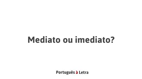 Diferença Entre Mediato E Imediato - Mediato ou imediato? | Português à Letra
