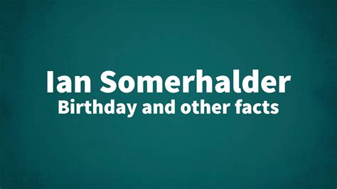 Ian Somerhalder - Birthday and other facts