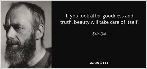 Eric Gill Quote If You Look After Goodness And Truth Beauty Will Take