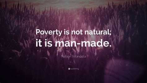 Nelson Mandela Quote Poverty Is Not Natural It Is Man Made” 9