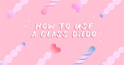 How To Use A Glass Dildo And Reasons Why Youll Love Getting One