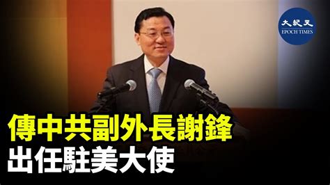 中共前駐美大使秦剛升任外交部長後，駐美大使的人選一直備受關注。有知情人士指出，中共很可能提名外交部副部長謝鋒，出任這個職位 紀元香港 Epochnewshk Youtube