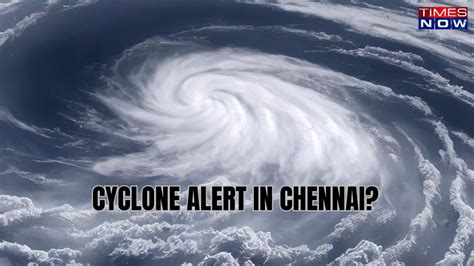 Cyclone Alert In Chennai City To Experience Heavy Rainfall For Next 2