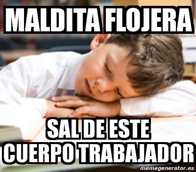 Meme Personalizado Maldita Flojera Sal De Este Cuerpo Trabajador