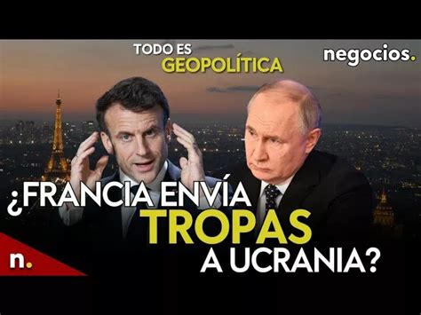 Todo Es Geopol Tica Francia Env A Tropas A Ucrania Pruebas