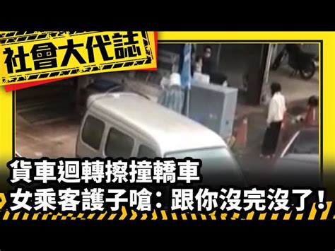 《社會大代誌》貨車迴轉擦撞轎車 女乘客護子嗆：跟你沒完沒了！