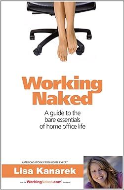 Working Naked A Guide To The Bare Essentials Of Home Office Life Lisa Kanarek 9780615383033