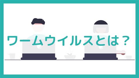 ワームウイルスとは？感染の予防法と対策方法をわかりやすく解説！ Study Sec