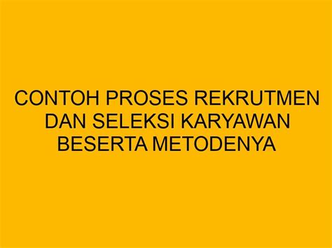 Contoh Proses Rekrutmen Dan Seleksi Karyawan Beserta Metodenya