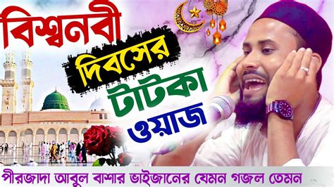 বিশ্বনবী দিবসের টাটকা ওয়াজ┇পীরজাদা আবুল বাশার ফাটাফাটি ওয়াজ গজল