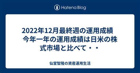 2022年12月最終週の運用成績 今年一年の運用成績は日米の株式市場と比べて・・ 仙堂智隆のおいしい株主優待