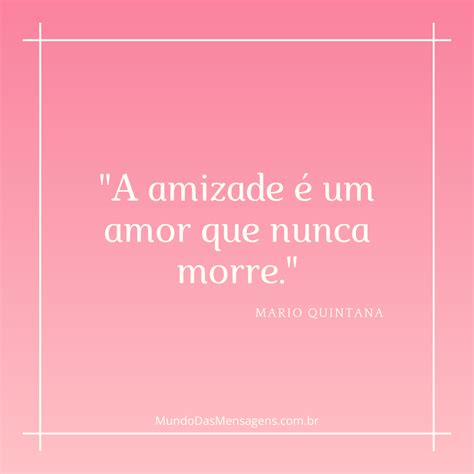 A Amizade É O Amor Que Nunca Morre - “A amizade é um amor que nunca morre.” – Mundo das Mensagens