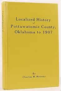 Localized History of Pottawatomie County, Oklahoma to 1907: Mooney ...