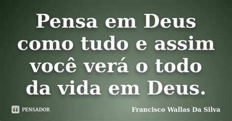 Pensa Em Deus Como Tudo E Assim Você Francisco Wallas Da Silva