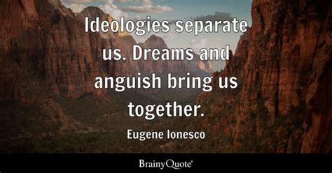 Eugene Ionesco - Ideologies separate us. Dreams and...